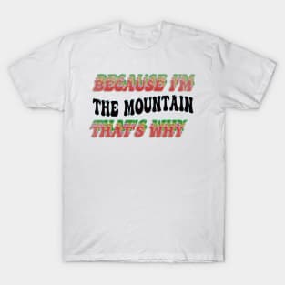 BECAUSE I'M - THE MOUNTAIN,THATS WHY T-Shirt